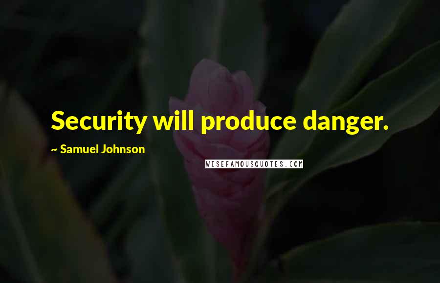 Samuel Johnson Quotes: Security will produce danger.