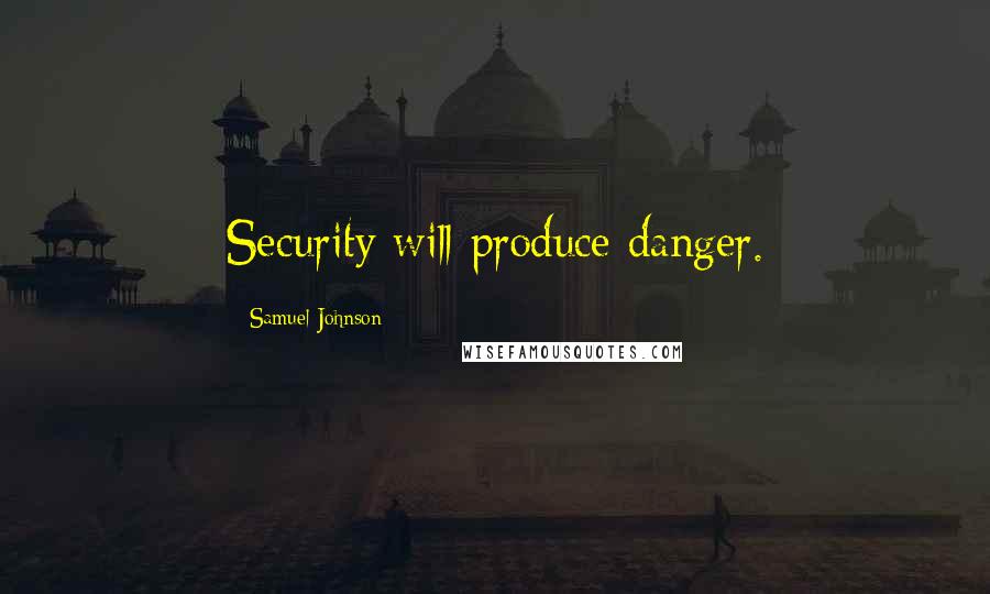 Samuel Johnson Quotes: Security will produce danger.