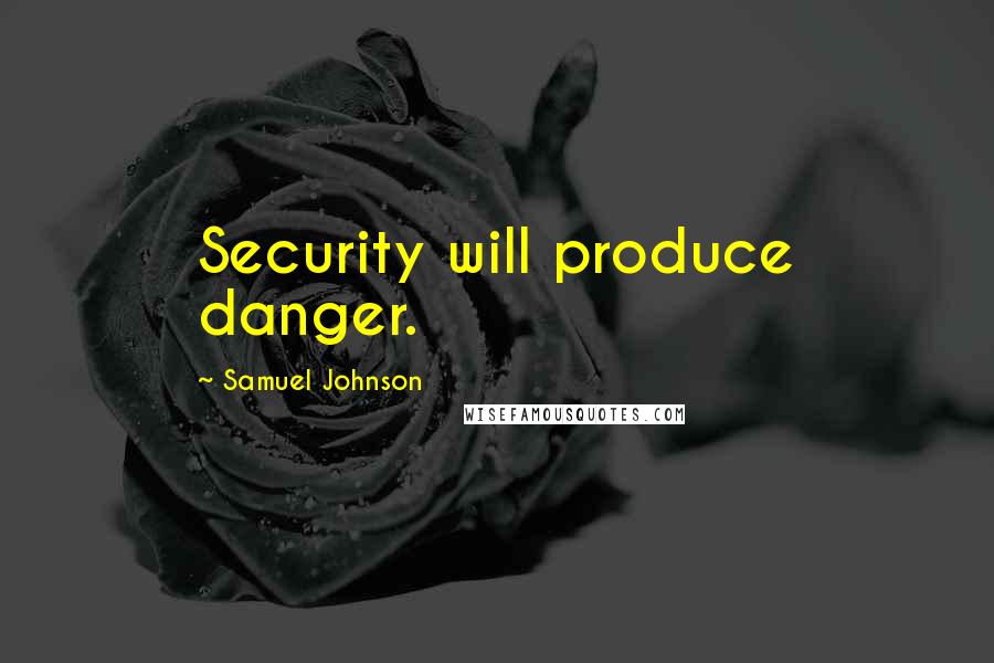 Samuel Johnson Quotes: Security will produce danger.