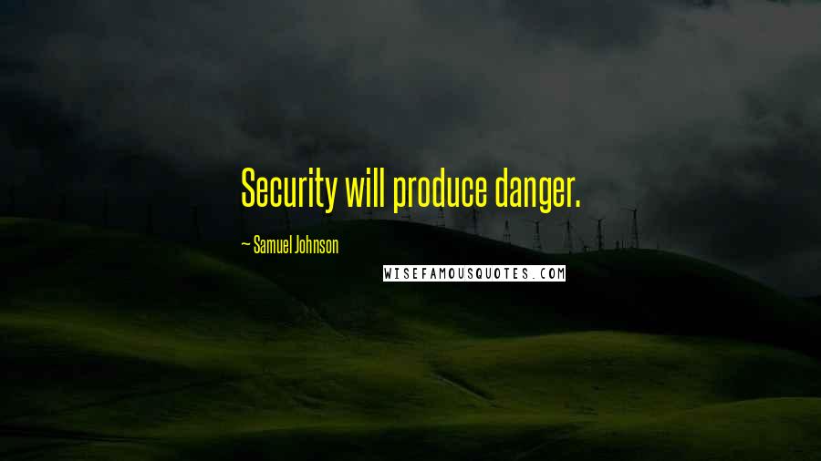 Samuel Johnson Quotes: Security will produce danger.