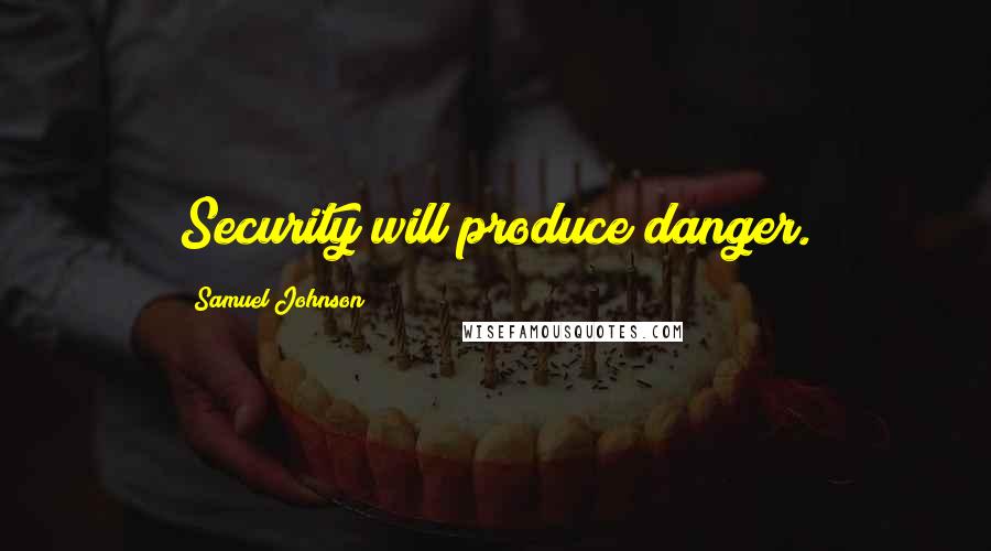 Samuel Johnson Quotes: Security will produce danger.