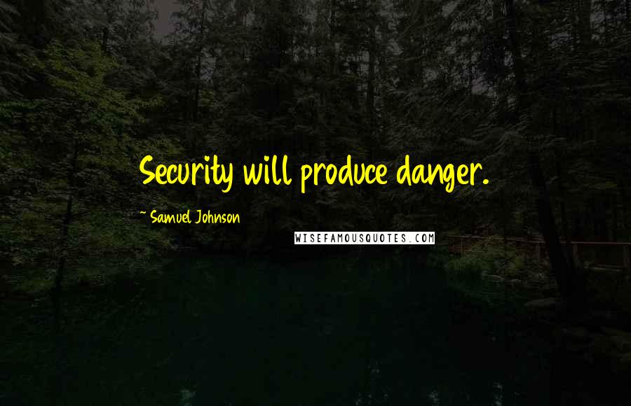 Samuel Johnson Quotes: Security will produce danger.