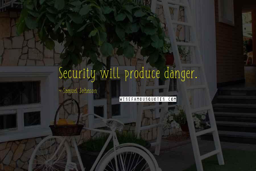 Samuel Johnson Quotes: Security will produce danger.