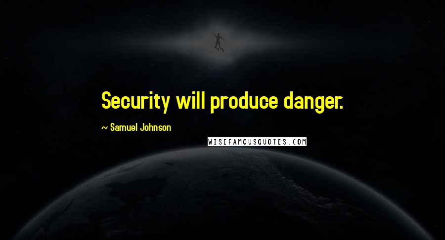 Samuel Johnson Quotes: Security will produce danger.