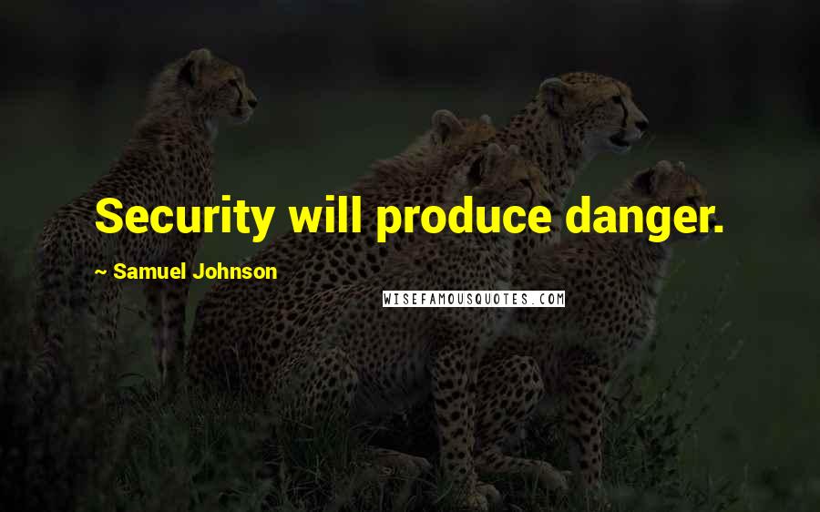 Samuel Johnson Quotes: Security will produce danger.