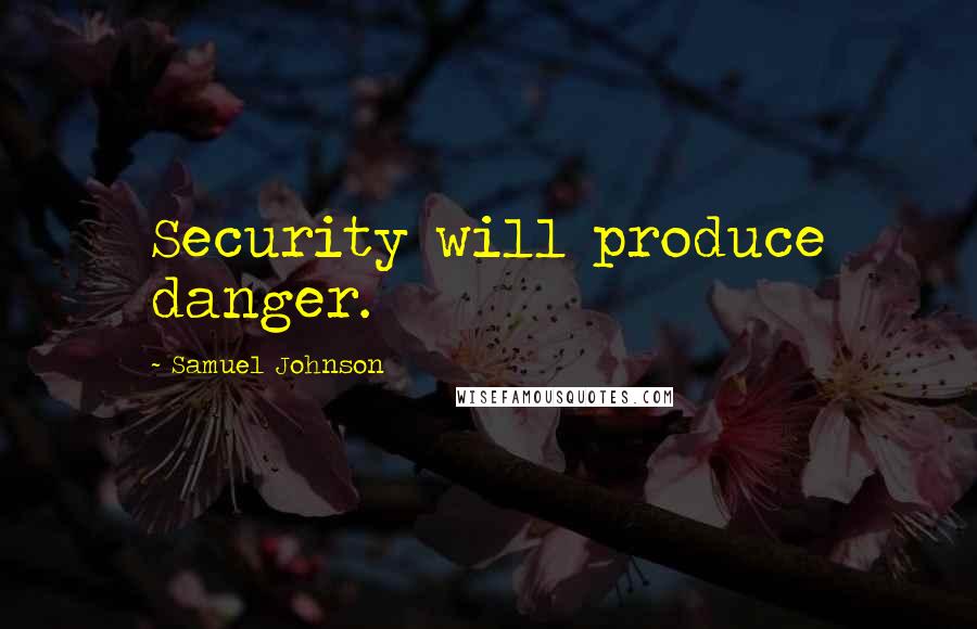 Samuel Johnson Quotes: Security will produce danger.