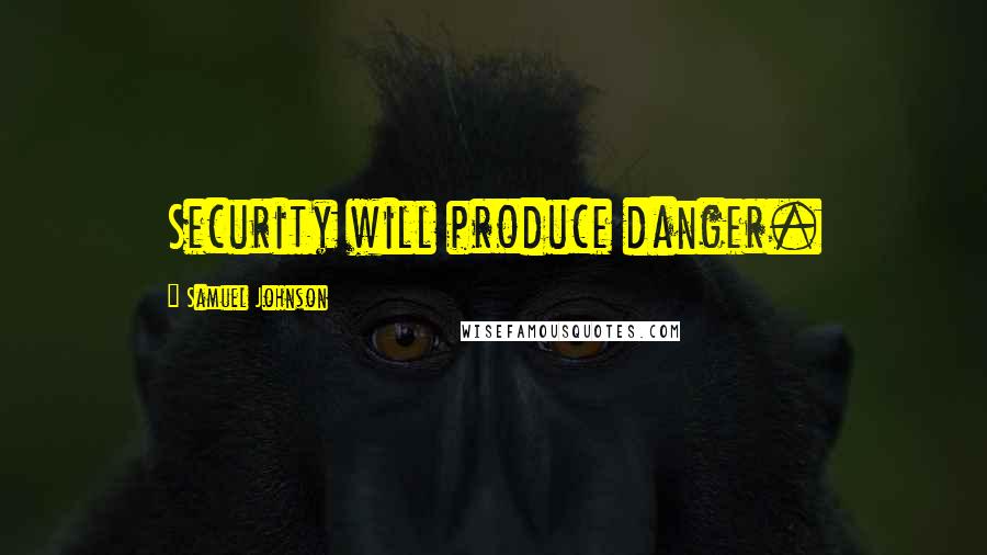 Samuel Johnson Quotes: Security will produce danger.