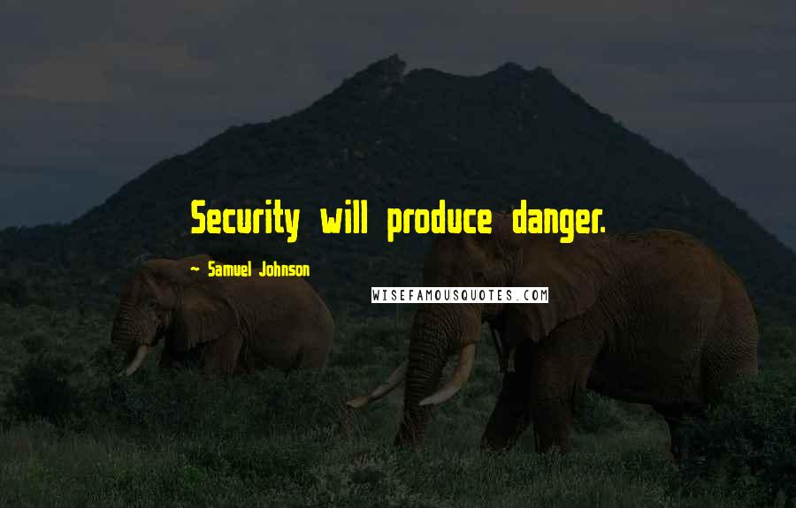 Samuel Johnson Quotes: Security will produce danger.