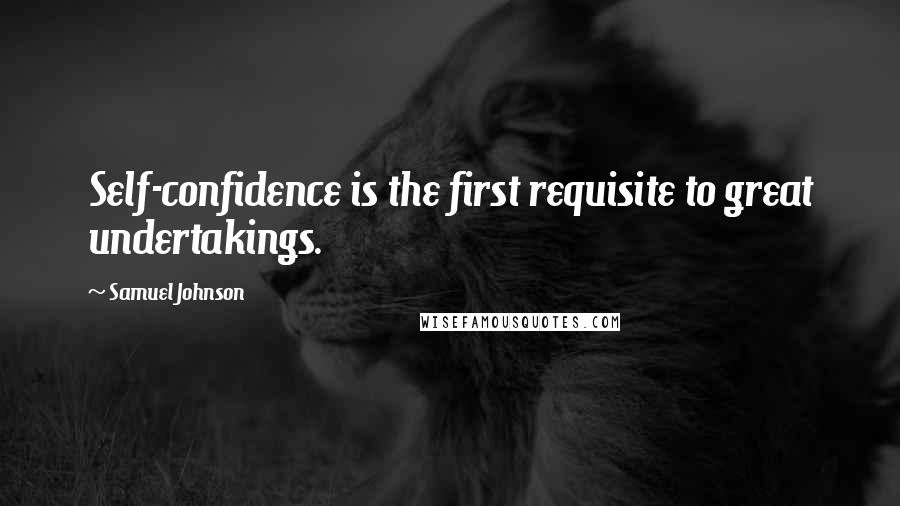 Samuel Johnson Quotes: Self-confidence is the first requisite to great undertakings.