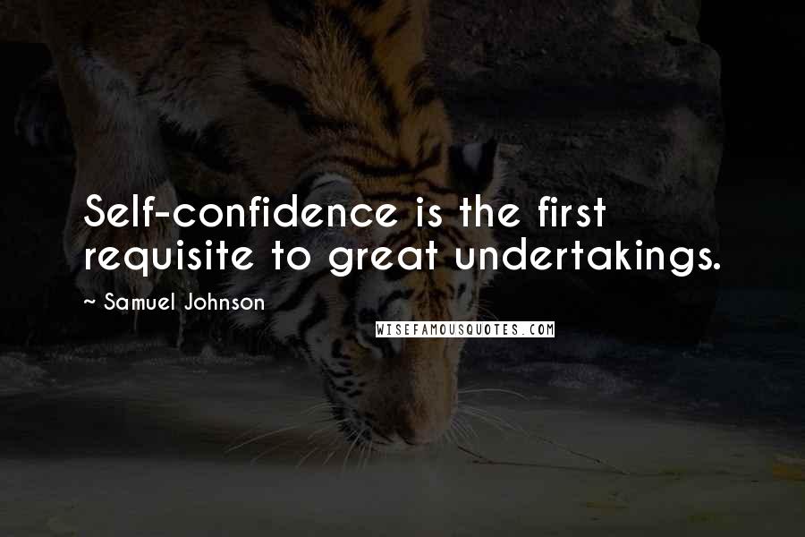 Samuel Johnson Quotes: Self-confidence is the first requisite to great undertakings.