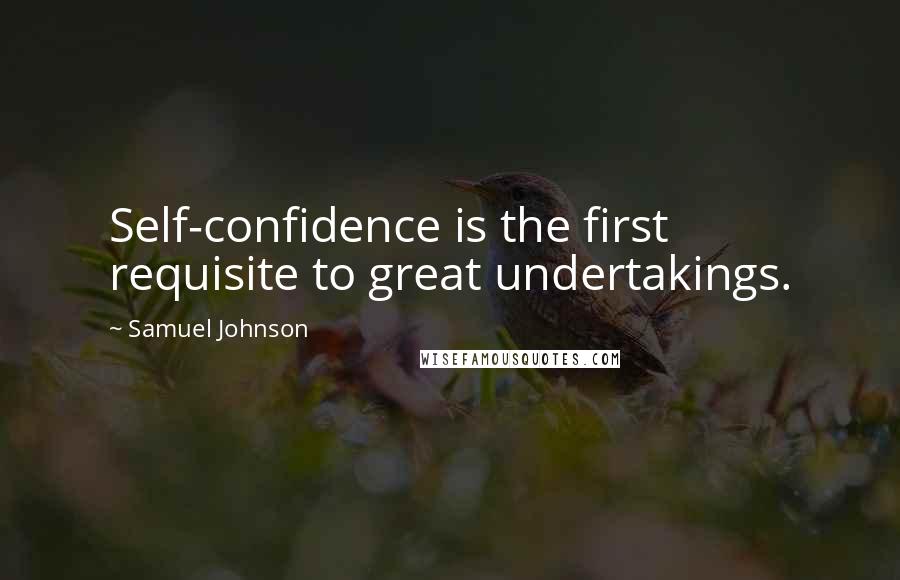 Samuel Johnson Quotes: Self-confidence is the first requisite to great undertakings.
