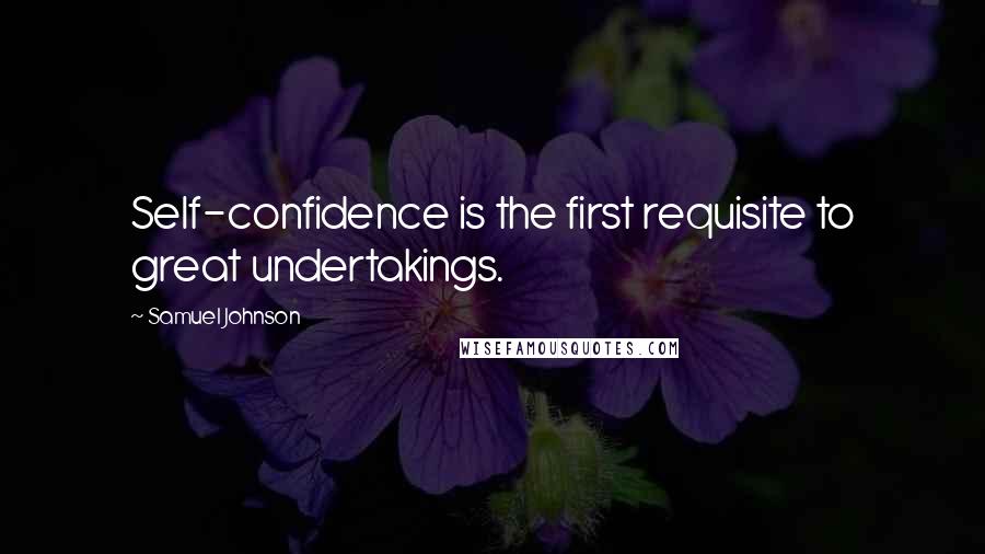 Samuel Johnson Quotes: Self-confidence is the first requisite to great undertakings.