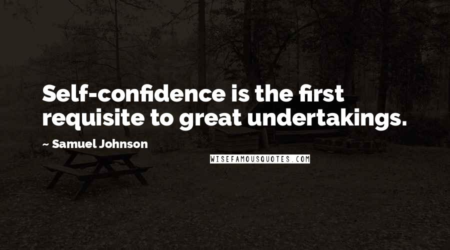 Samuel Johnson Quotes: Self-confidence is the first requisite to great undertakings.