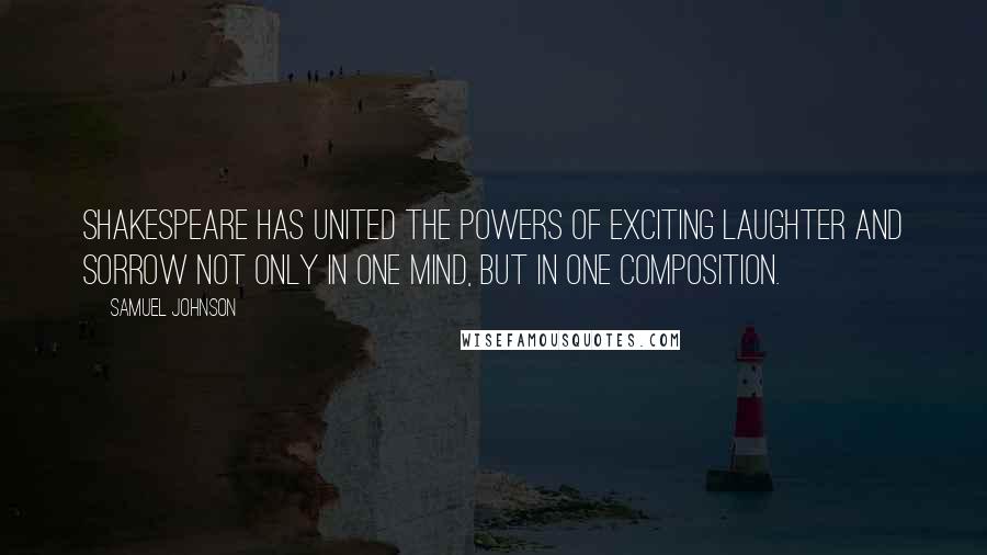 Samuel Johnson Quotes: Shakespeare has united the powers of exciting laughter and sorrow not only in one mind, but in one composition.