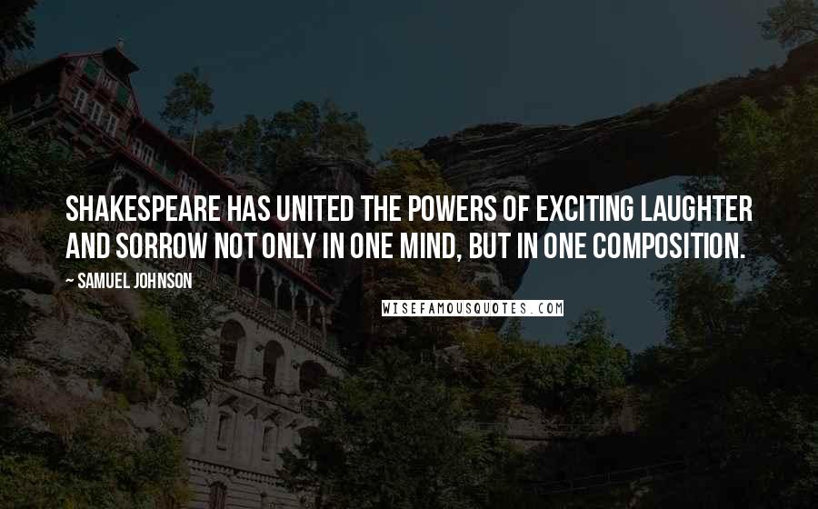 Samuel Johnson Quotes: Shakespeare has united the powers of exciting laughter and sorrow not only in one mind, but in one composition.