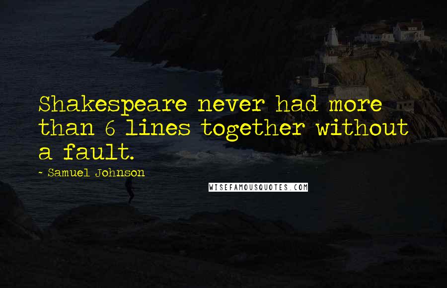 Samuel Johnson Quotes: Shakespeare never had more than 6 lines together without a fault.