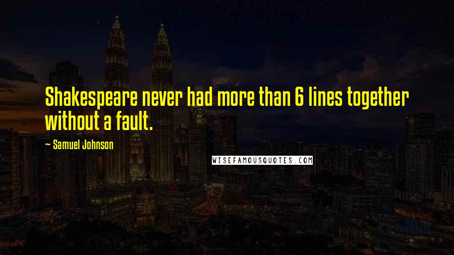 Samuel Johnson Quotes: Shakespeare never had more than 6 lines together without a fault.