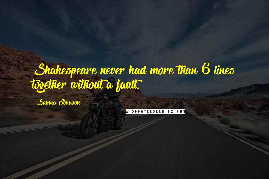 Samuel Johnson Quotes: Shakespeare never had more than 6 lines together without a fault.