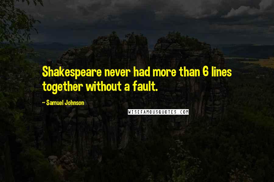 Samuel Johnson Quotes: Shakespeare never had more than 6 lines together without a fault.