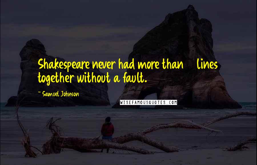 Samuel Johnson Quotes: Shakespeare never had more than 6 lines together without a fault.