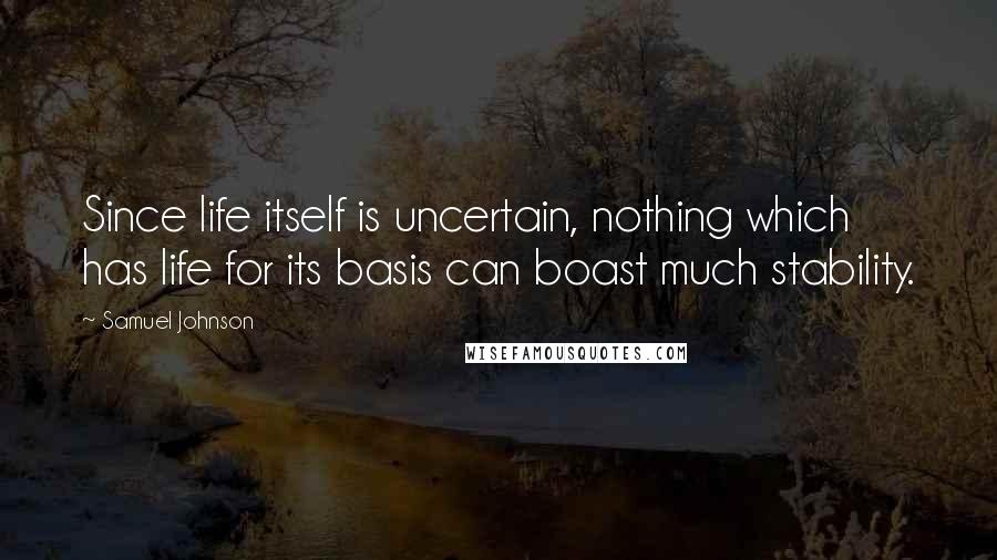 Samuel Johnson Quotes: Since life itself is uncertain, nothing which has life for its basis can boast much stability.