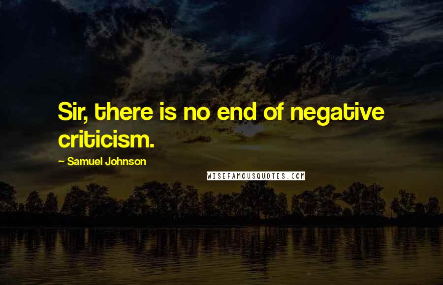 Samuel Johnson Quotes: Sir, there is no end of negative criticism.