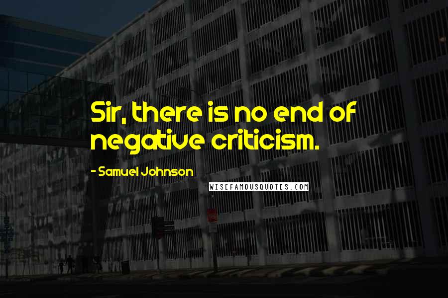 Samuel Johnson Quotes: Sir, there is no end of negative criticism.