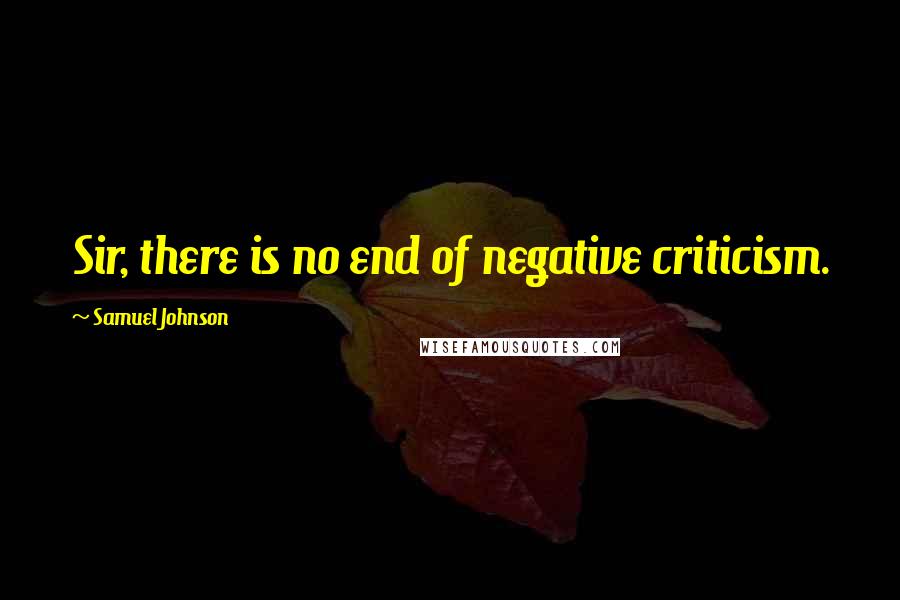 Samuel Johnson Quotes: Sir, there is no end of negative criticism.