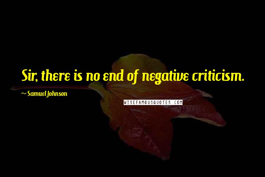 Samuel Johnson Quotes: Sir, there is no end of negative criticism.