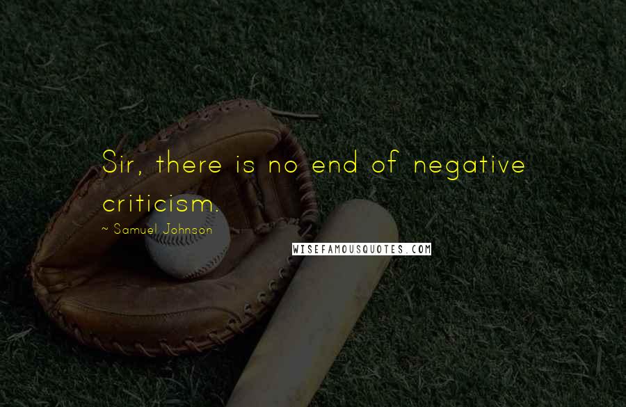 Samuel Johnson Quotes: Sir, there is no end of negative criticism.