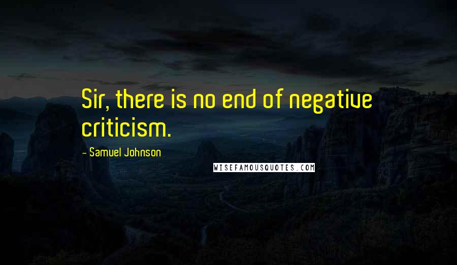 Samuel Johnson Quotes: Sir, there is no end of negative criticism.