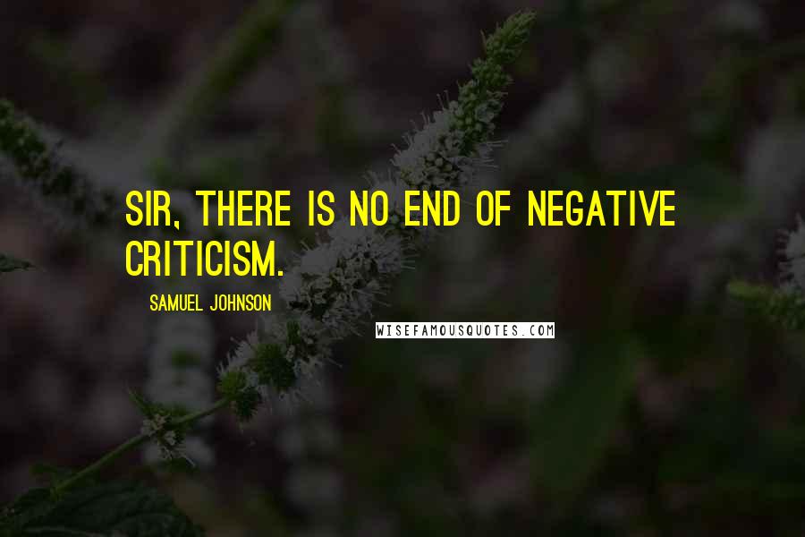 Samuel Johnson Quotes: Sir, there is no end of negative criticism.