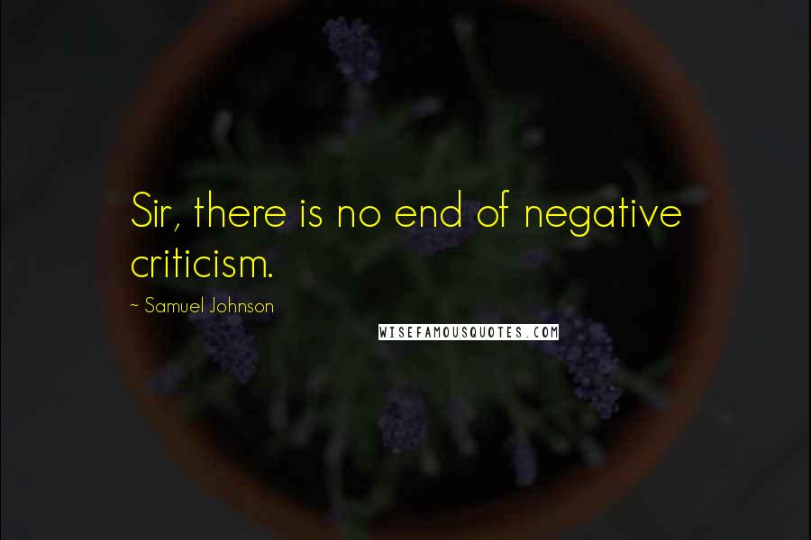 Samuel Johnson Quotes: Sir, there is no end of negative criticism.