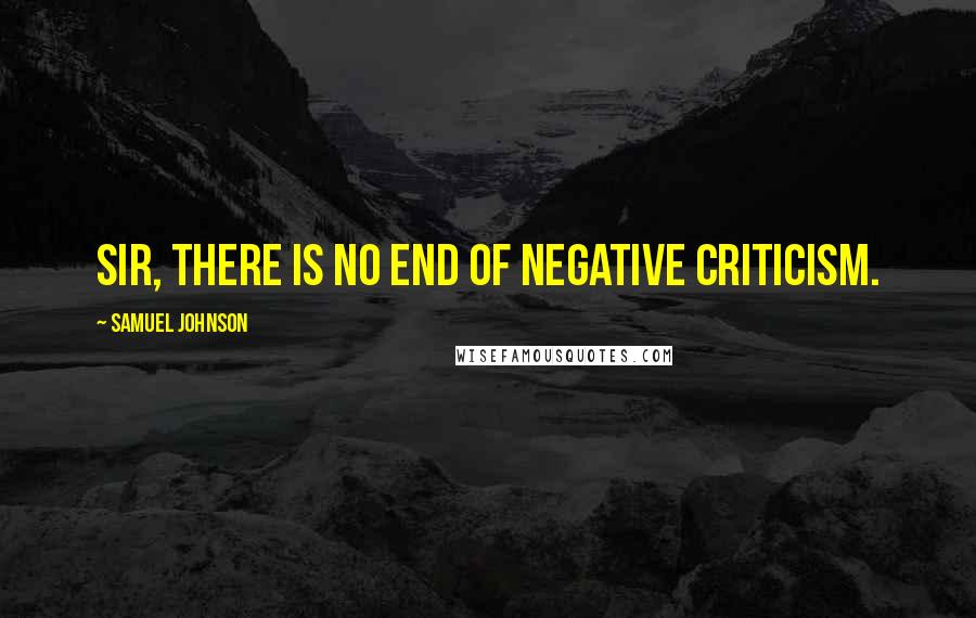 Samuel Johnson Quotes: Sir, there is no end of negative criticism.