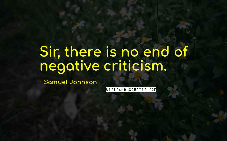 Samuel Johnson Quotes: Sir, there is no end of negative criticism.