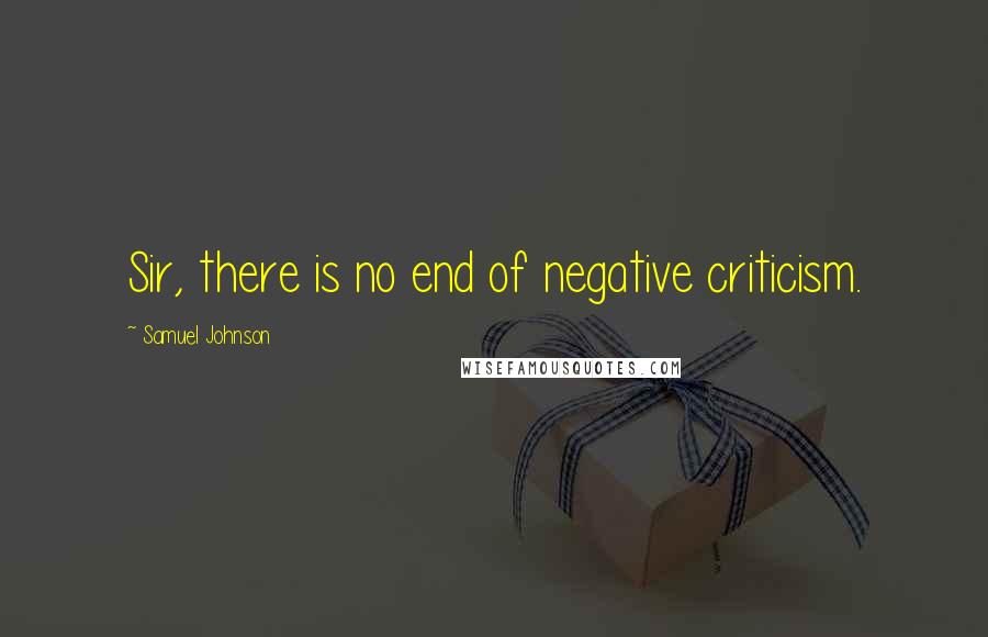 Samuel Johnson Quotes: Sir, there is no end of negative criticism.