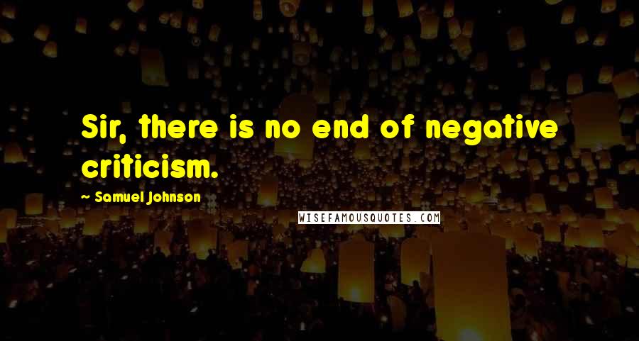 Samuel Johnson Quotes: Sir, there is no end of negative criticism.