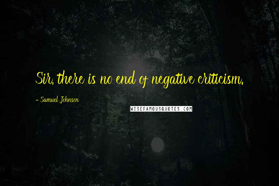 Samuel Johnson Quotes: Sir, there is no end of negative criticism.