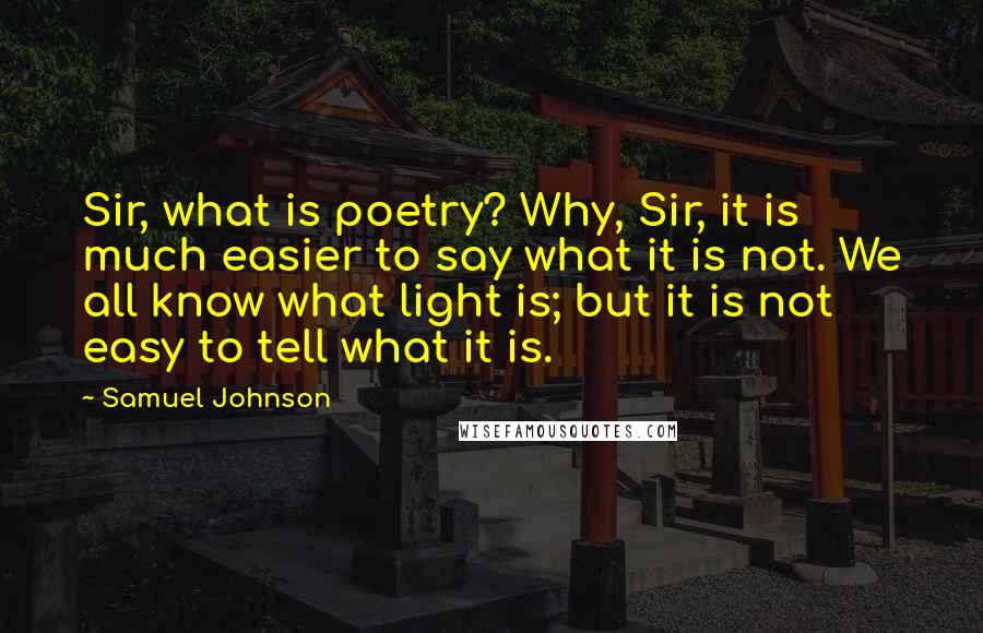 Samuel Johnson Quotes: Sir, what is poetry? Why, Sir, it is much easier to say what it is not. We all know what light is; but it is not easy to tell what it is.