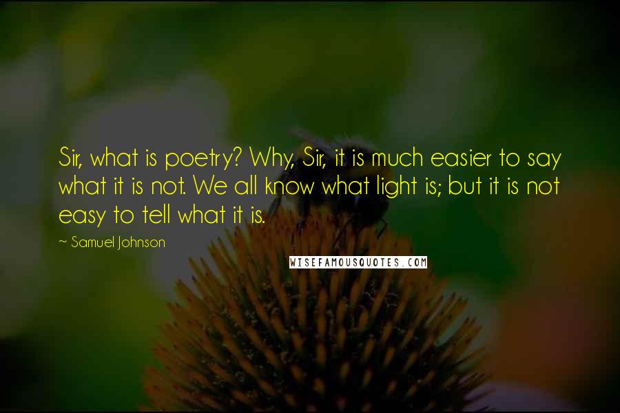 Samuel Johnson Quotes: Sir, what is poetry? Why, Sir, it is much easier to say what it is not. We all know what light is; but it is not easy to tell what it is.