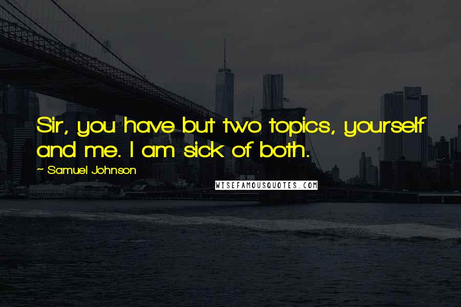 Samuel Johnson Quotes: Sir, you have but two topics, yourself and me. I am sick of both.