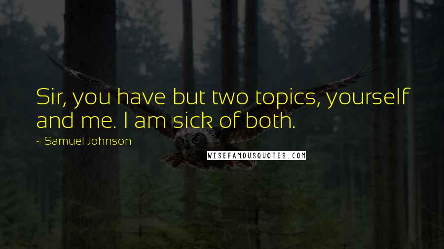Samuel Johnson Quotes: Sir, you have but two topics, yourself and me. I am sick of both.