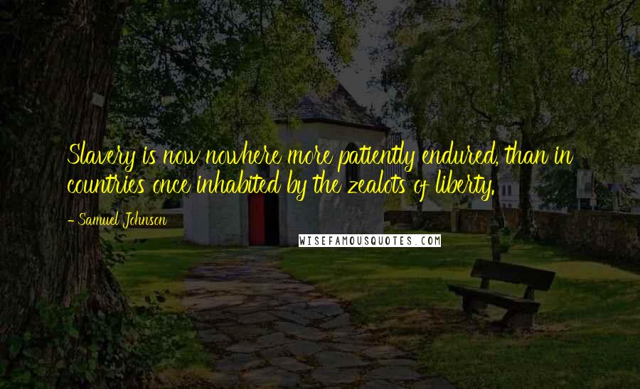 Samuel Johnson Quotes: Slavery is now nowhere more patiently endured, than in countries once inhabited by the zealots of liberty.