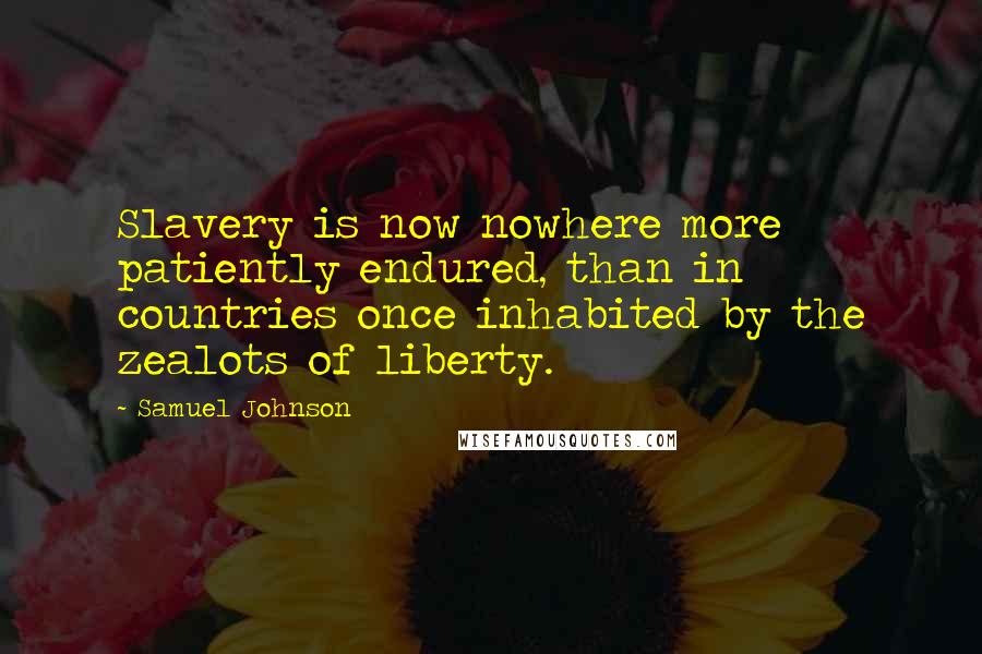Samuel Johnson Quotes: Slavery is now nowhere more patiently endured, than in countries once inhabited by the zealots of liberty.