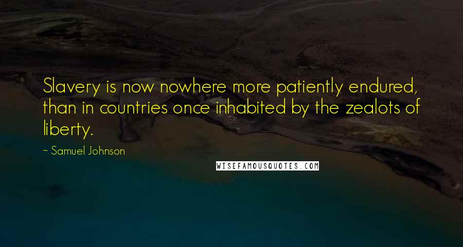Samuel Johnson Quotes: Slavery is now nowhere more patiently endured, than in countries once inhabited by the zealots of liberty.