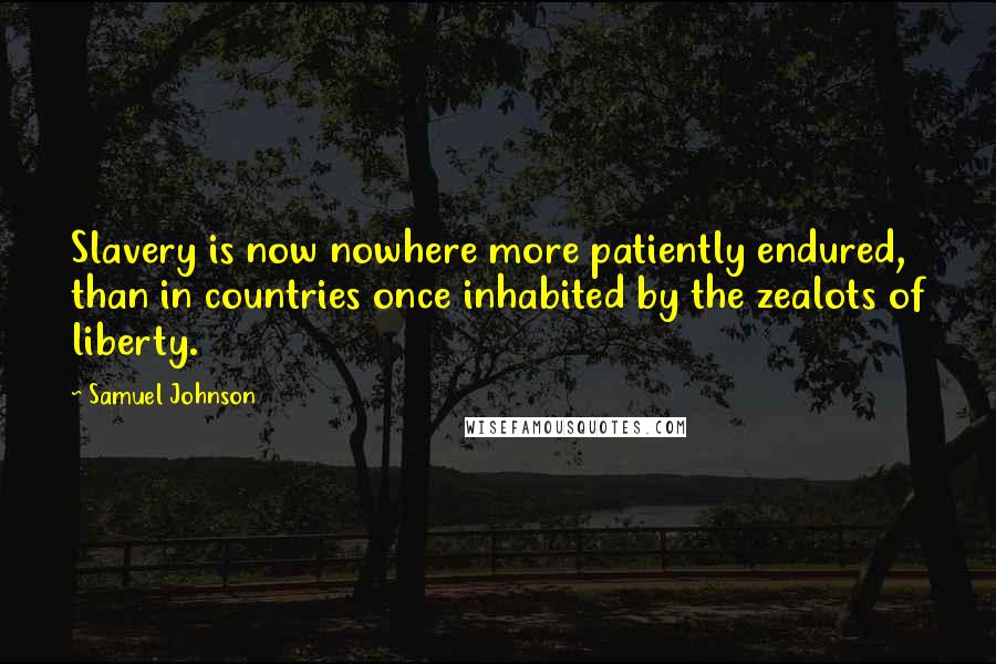 Samuel Johnson Quotes: Slavery is now nowhere more patiently endured, than in countries once inhabited by the zealots of liberty.