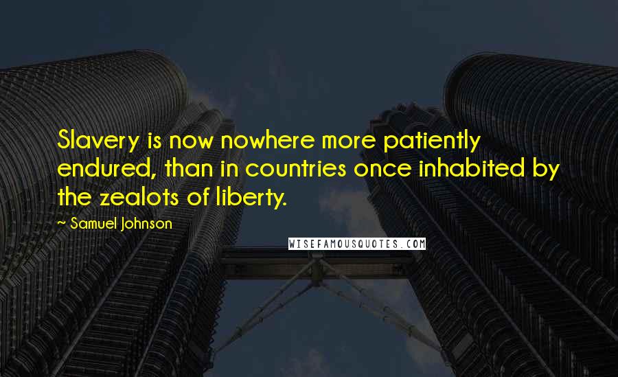 Samuel Johnson Quotes: Slavery is now nowhere more patiently endured, than in countries once inhabited by the zealots of liberty.