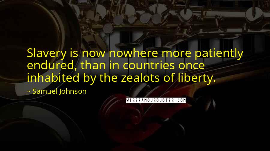 Samuel Johnson Quotes: Slavery is now nowhere more patiently endured, than in countries once inhabited by the zealots of liberty.