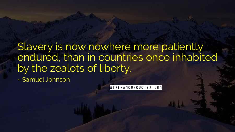 Samuel Johnson Quotes: Slavery is now nowhere more patiently endured, than in countries once inhabited by the zealots of liberty.