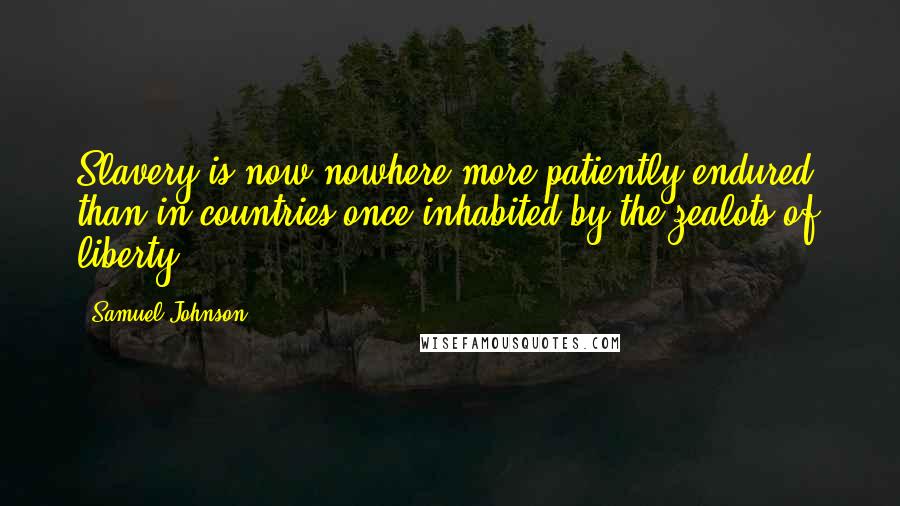 Samuel Johnson Quotes: Slavery is now nowhere more patiently endured, than in countries once inhabited by the zealots of liberty.